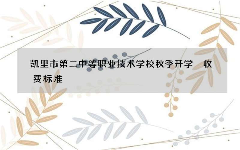 凯里市第二中等职业技术学校秋季开学 收费标准